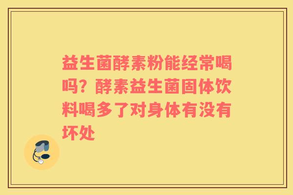 益生菌酵素粉能经常喝吗？酵素益生菌固体饮料喝多了对身体有没有坏处