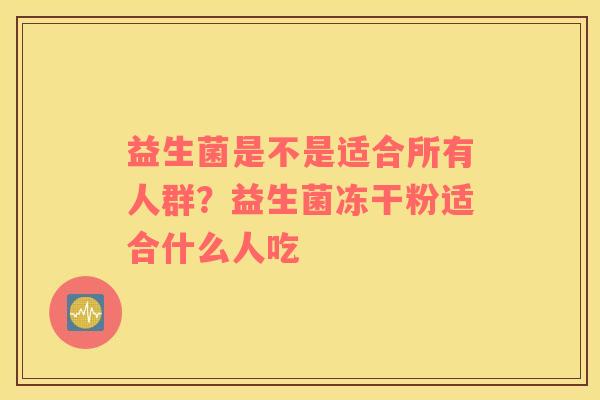 益生菌是不是适合所有人群？益生菌冻干粉适合什么人吃