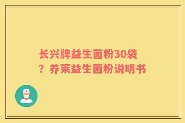 长兴牌益生菌粉30袋？养莱益生菌粉说明书