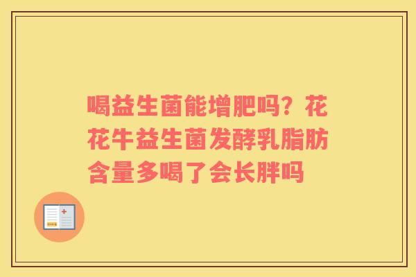 喝益生菌能增肥吗？花花牛益生菌发酵乳脂肪含量多喝了会长胖吗