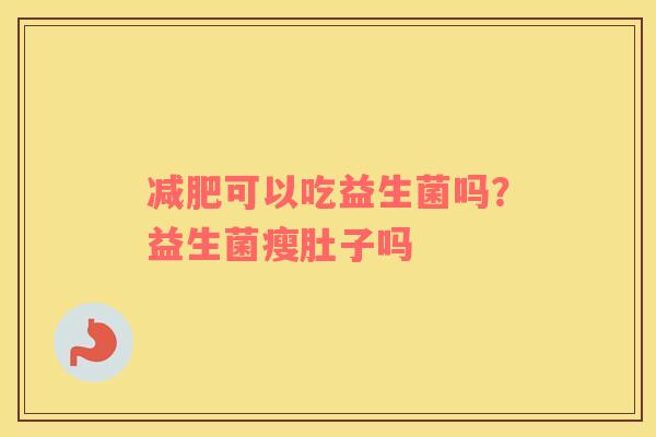 减肥可以吃益生菌吗？益生菌瘦肚子吗