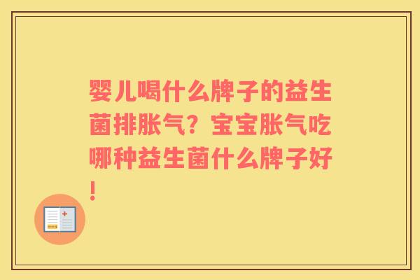 婴儿喝什么牌子的益生菌排胀气？宝宝胀气吃哪种益生菌什么牌子好!