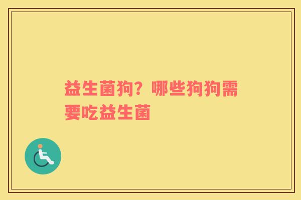 益生菌狗？哪些狗狗需要吃益生菌