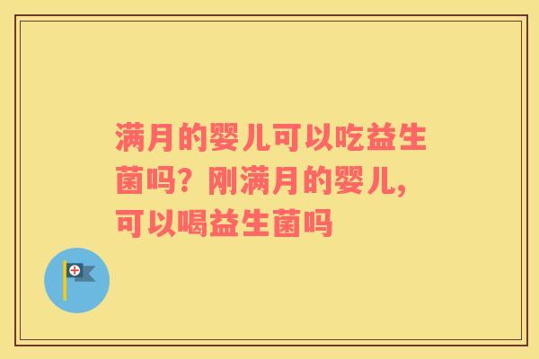 满月的婴儿可以吃益生菌吗？刚满月的婴儿,可以喝益生菌吗