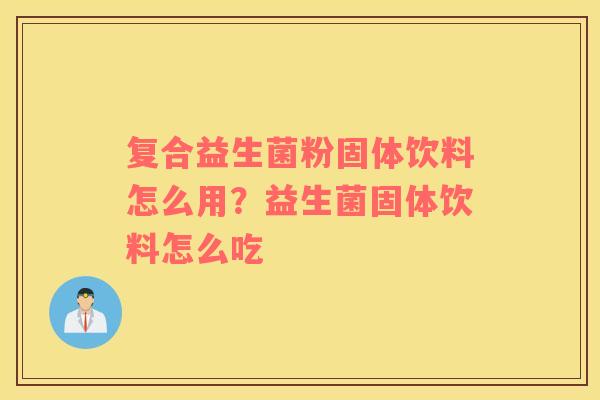 复合益生菌粉固体饮料怎么用？益生菌固体饮料怎么吃