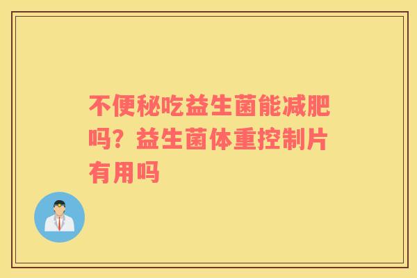 不便秘吃益生菌能减肥吗？益生菌体重控制片有用吗