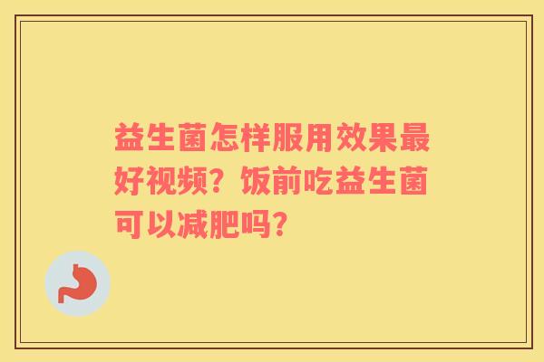 益生菌怎样服用效果最好视频？饭前吃益生菌可以减肥吗？