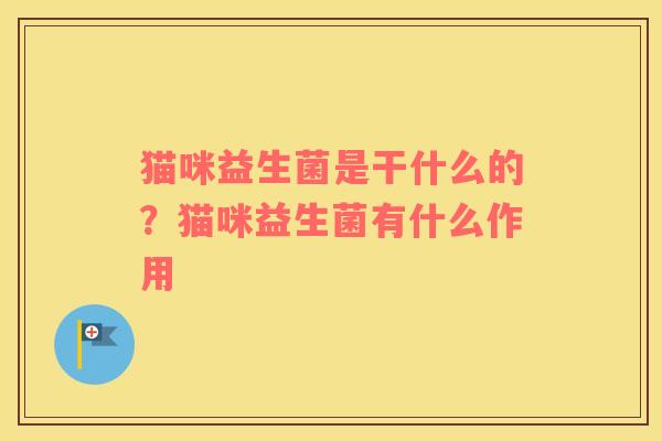 猫咪益生菌是干什么的？猫咪益生菌有什么作用