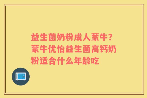 益生菌奶粉成人蒙牛？蒙牛优怡益生菌高钙奶粉适合什么年龄吃