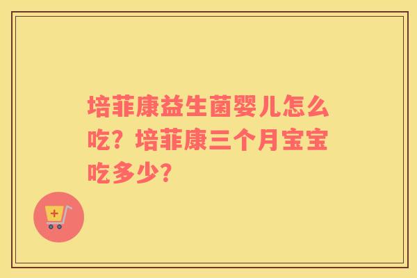 培菲康益生菌婴儿怎么吃？培菲康三个月宝宝吃多少？