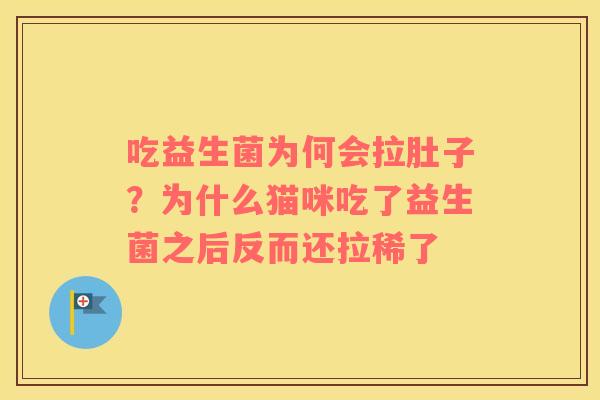 吃益生菌为何会拉肚子？为什么猫咪吃了益生菌之后反而还拉稀了