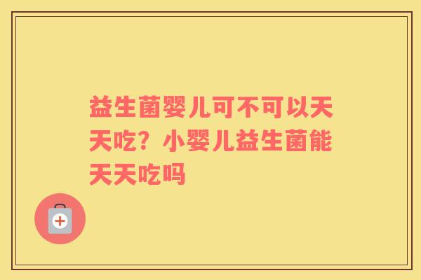 益生菌婴儿可不可以天天吃？小婴儿益生菌能天天吃吗