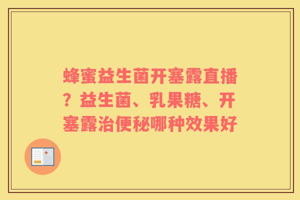 蜂蜜益生菌开塞露直播？益生菌、乳果糖、开塞露治便秘哪种效果好