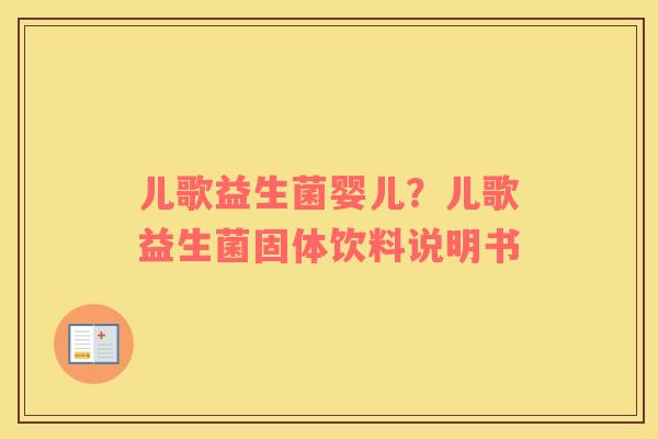 儿歌益生菌婴儿？儿歌益生菌固体饮料说明书