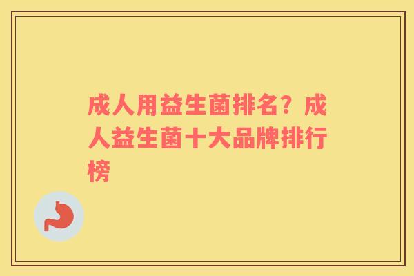 成人用益生菌排名？成人益生菌十大品牌排行榜