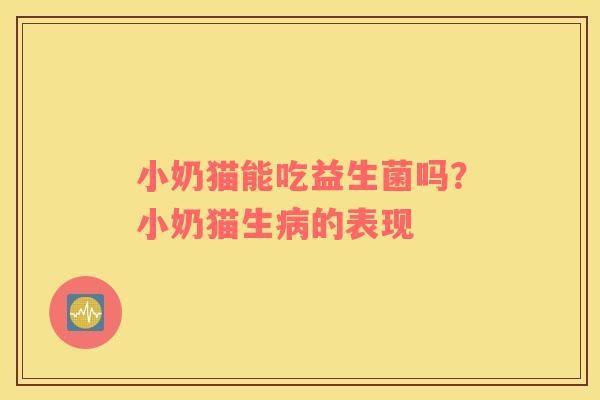 小奶猫能吃益生菌吗？小奶猫生病的表现