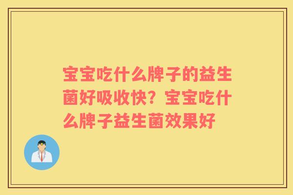 宝宝吃什么牌子的益生菌好吸收快？宝宝吃什么牌子益生菌效果好