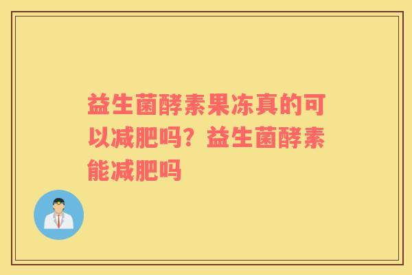 益生菌酵素果冻真的可以减肥吗？益生菌酵素能减肥吗