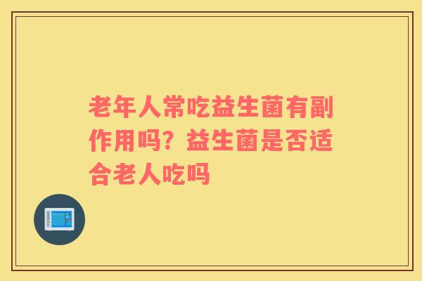老年人常吃益生菌有副作用吗？益生菌是否适合老人吃吗