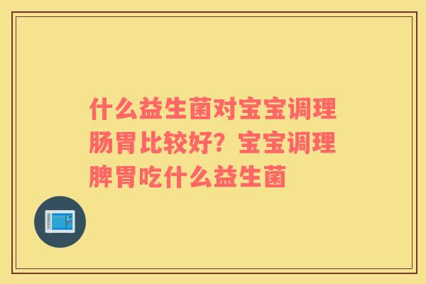 什么益生菌对宝宝调理肠胃比较好？宝宝调理脾胃吃什么益生菌