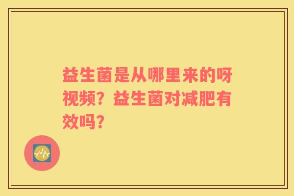 益生菌是从哪里来的呀视频？益生菌对减肥有效吗？