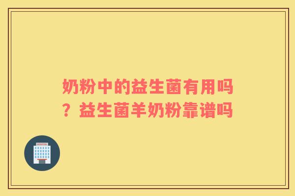 奶粉中的益生菌有用吗？益生菌羊奶粉靠谱吗
