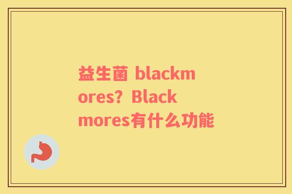 益生菌 blackmores？Blackmores有什么功能