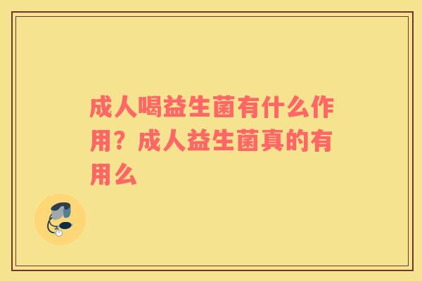 成人喝益生菌有什么作用？成人益生菌真的有用么
