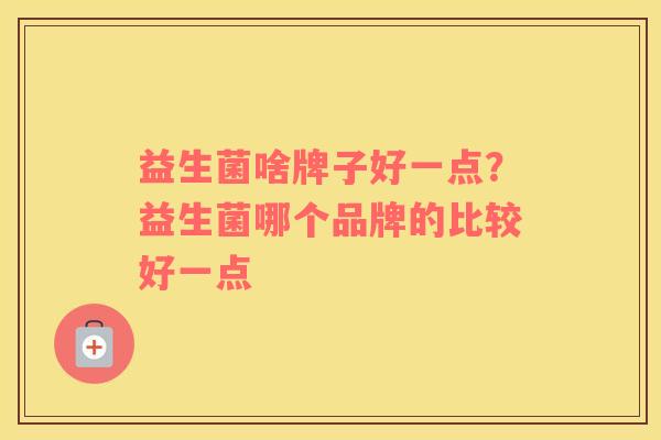 益生菌啥牌子好一点？益生菌哪个品牌的比较好一点