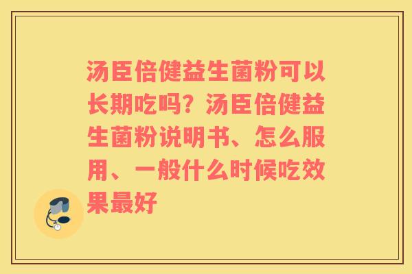 汤臣倍健益生菌粉可以长期吃吗？汤臣倍健益生菌粉说明书、怎么服用、一般什么时候吃效果最好