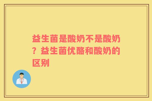 益生菌是酸奶不是酸奶？益生菌优酪和酸奶的区别