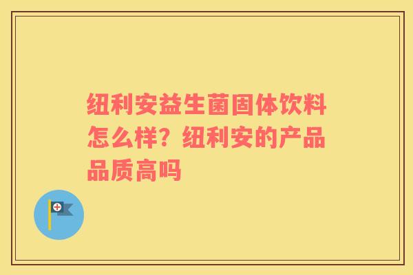 纽利安益生菌固体饮料怎么样？纽利安的产品品质高吗