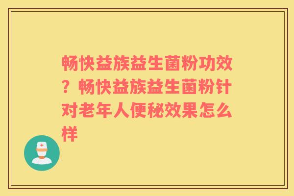 畅快益族益生菌粉功效？畅快益族益生菌粉针对老年人便秘效果怎么样