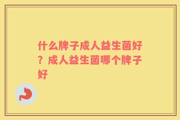 什么牌子成人益生菌好？成人益生菌哪个牌子好