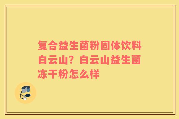 复合益生菌粉固体饮料白云山？白云山益生菌冻干粉怎么样