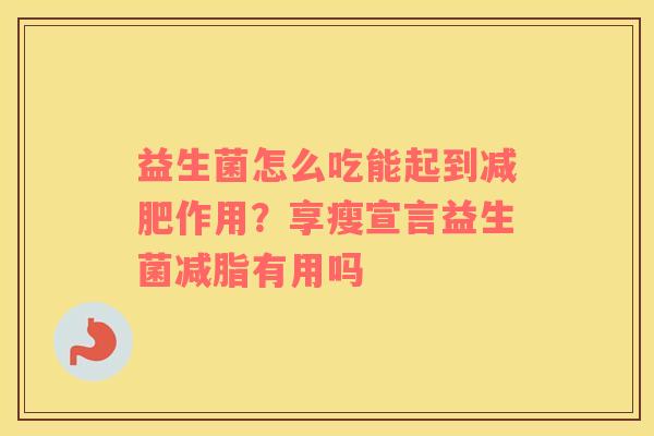 益生菌怎么吃能起到减肥作用？享瘦宣言益生菌减脂有用吗