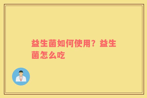益生菌如何使用？益生菌怎么吃