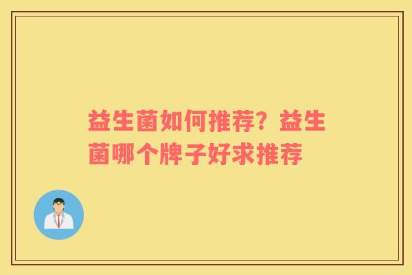 益生菌如何推荐？益生菌哪个牌子好求推荐