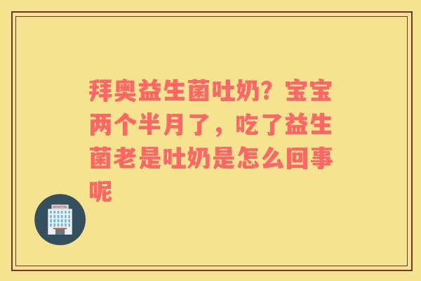 拜奥益生菌吐奶？宝宝两个半月了，吃了益生菌老是吐奶是怎么回事呢