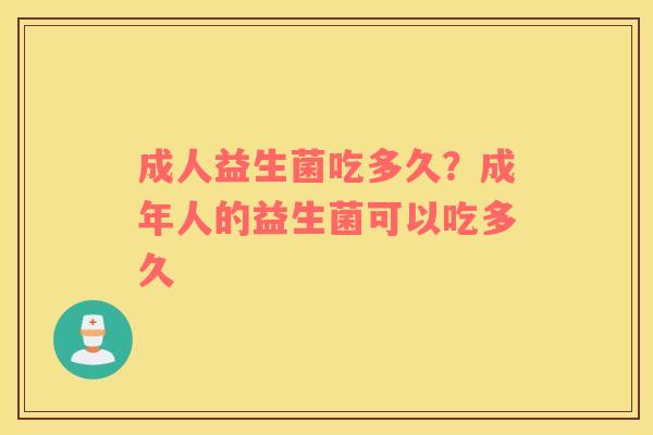 成人益生菌吃多久？成年人的益生菌可以吃多久