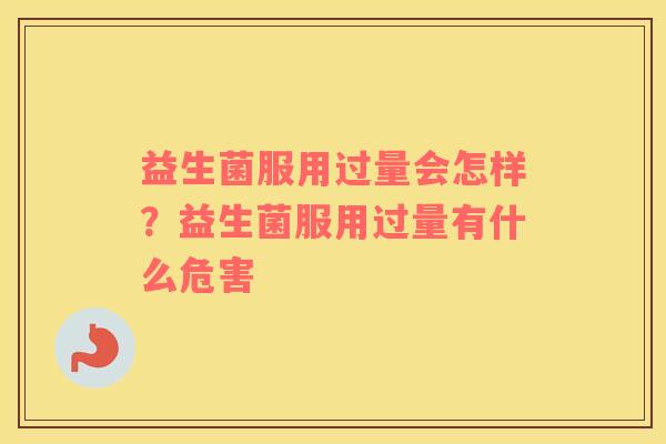 益生菌服用过量会怎样？益生菌服用过量有什么危害