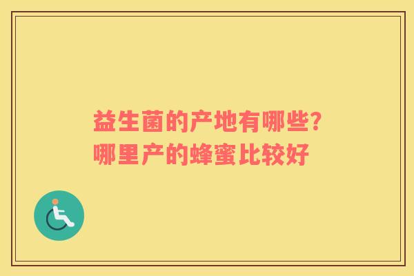 益生菌的产地有哪些？哪里产的蜂蜜比较好