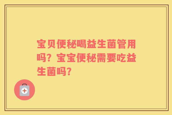 宝贝便秘喝益生菌管用吗？宝宝便秘需要吃益生菌吗？