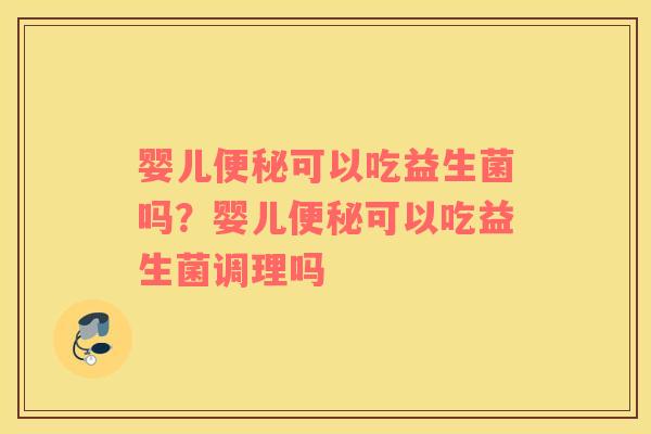 婴儿便秘可以吃益生菌吗？婴儿便秘可以吃益生菌调理吗