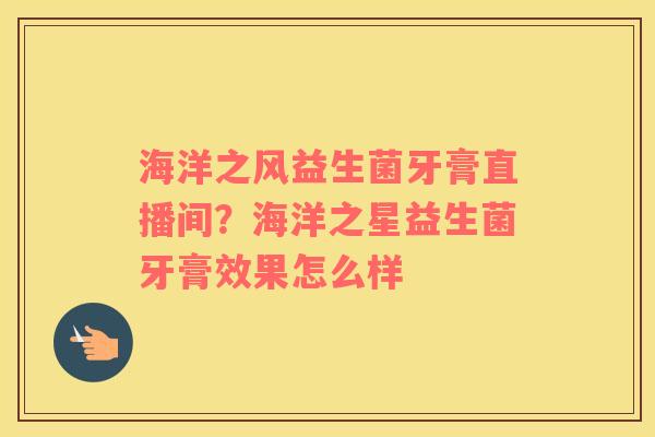 海洋之风益生菌牙膏直播间？海洋之星益生菌牙膏效果怎么样