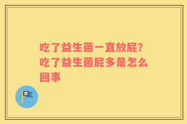 吃了益生菌一直放屁？吃了益生菌屁多是怎么回事