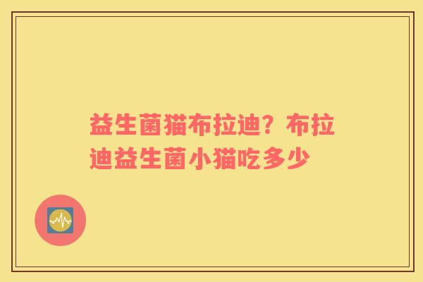 益生菌猫布拉迪？布拉迪益生菌小猫吃多少