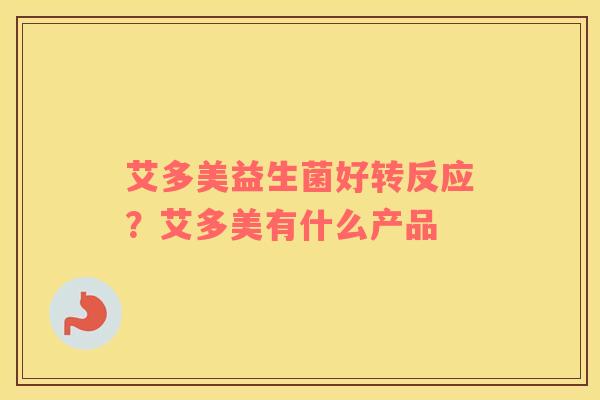 艾多美益生菌好转反应？艾多美有什么产品