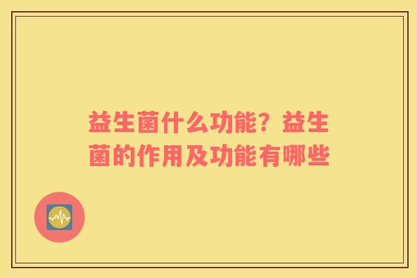 益生菌什么功能？益生菌的作用及功能有哪些