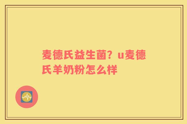 麦德氏益生菌？u麦德氏羊奶粉怎么样
